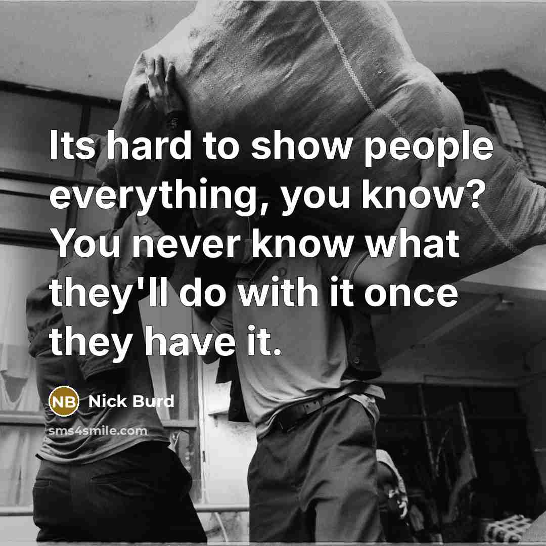 “Its hard to show people everything, you know? You never know what they'll do with it once they have it.” quote by Nick Burd