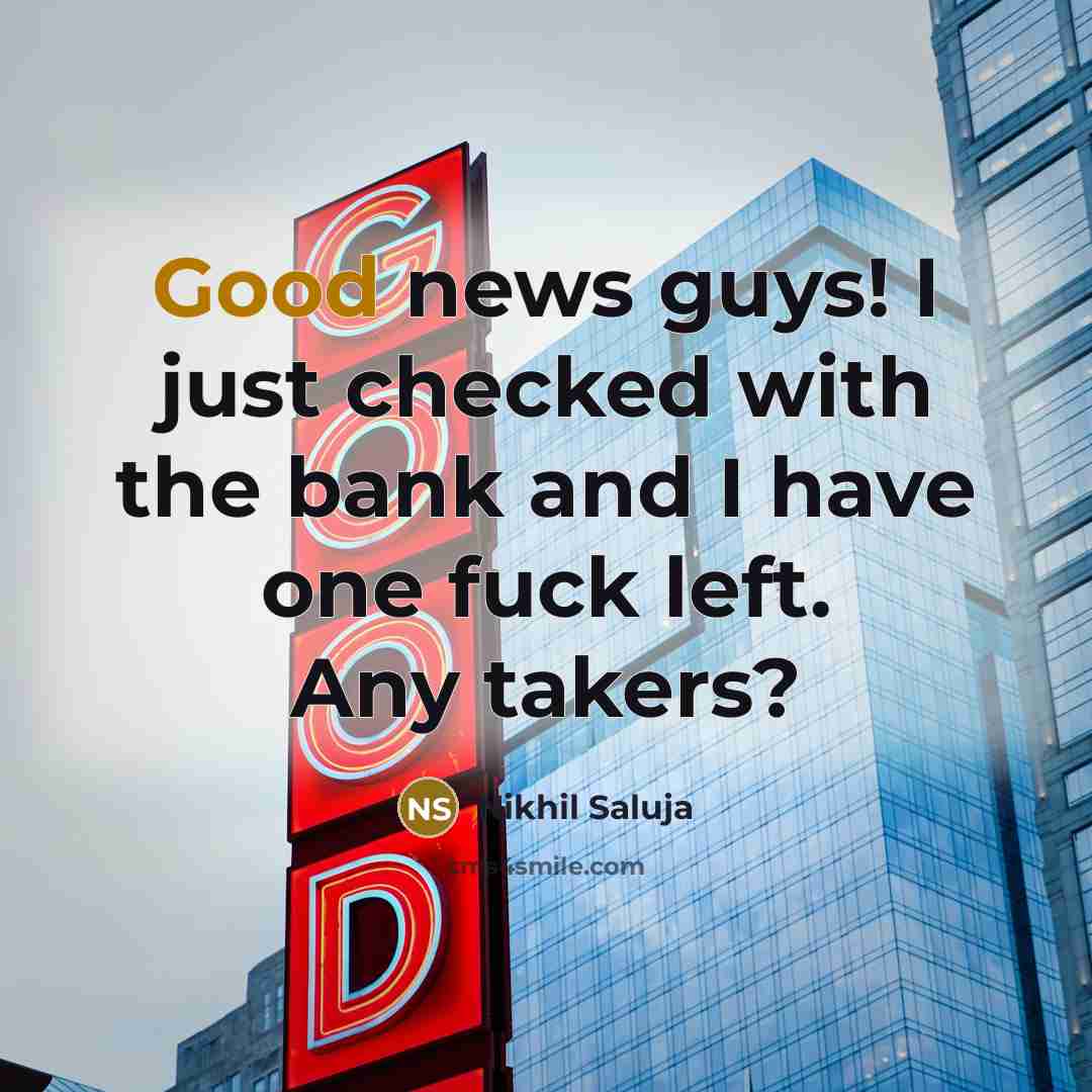 “Good news guys! I just checked with the bank and…” quote by Nikhil Saluja