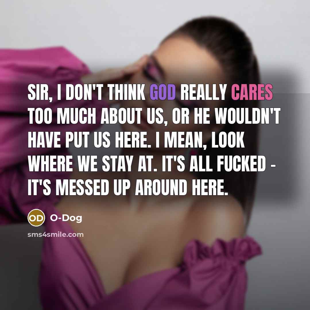 “Sir, I don't think God really cares too much about us, or he wouldn't have put us here. I mean, look where we stay at. It's all fucked - It's messed up around here.” quote by O-Dog