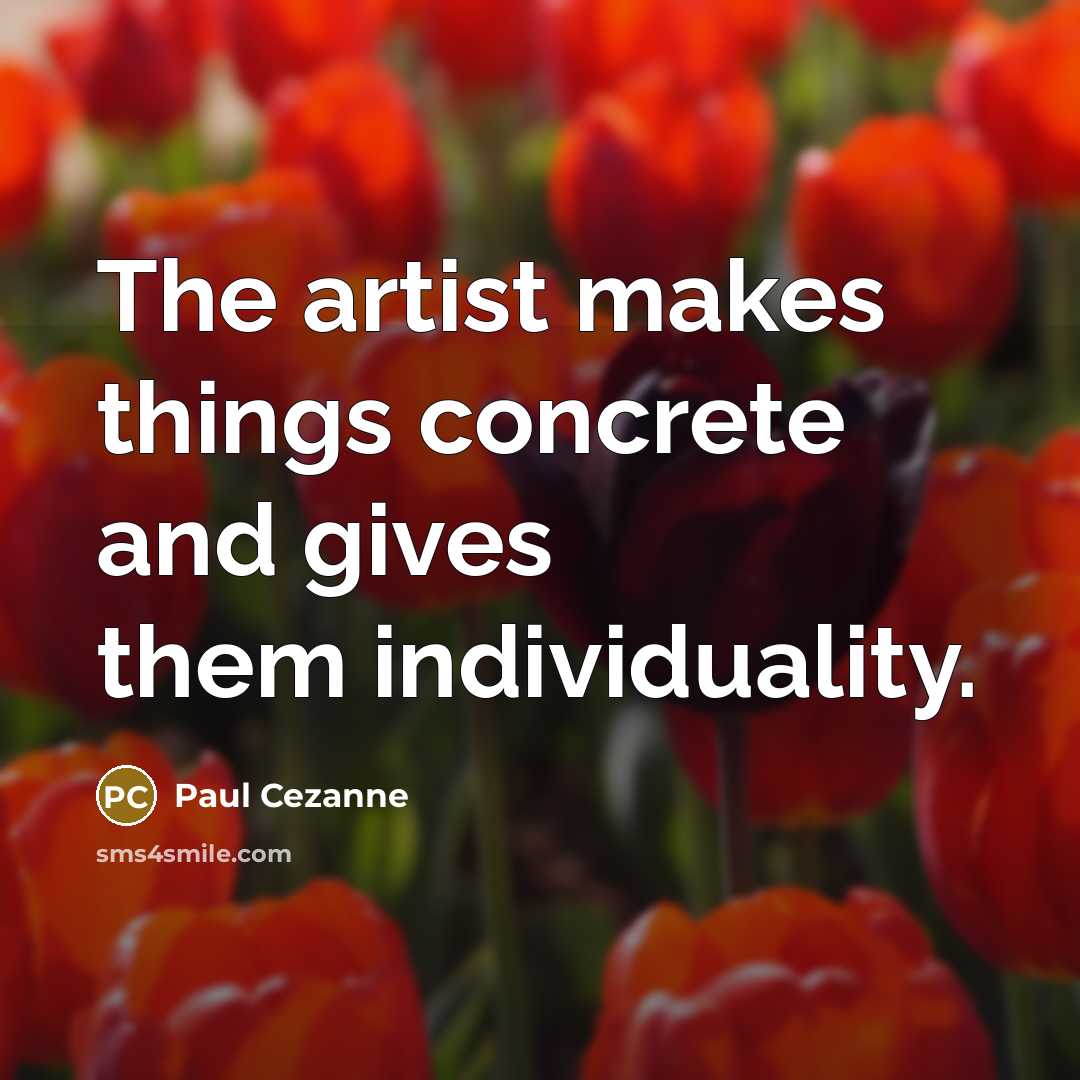 “The artist makes things concrete and gives them individuality.…” quote by Paul Cezanne