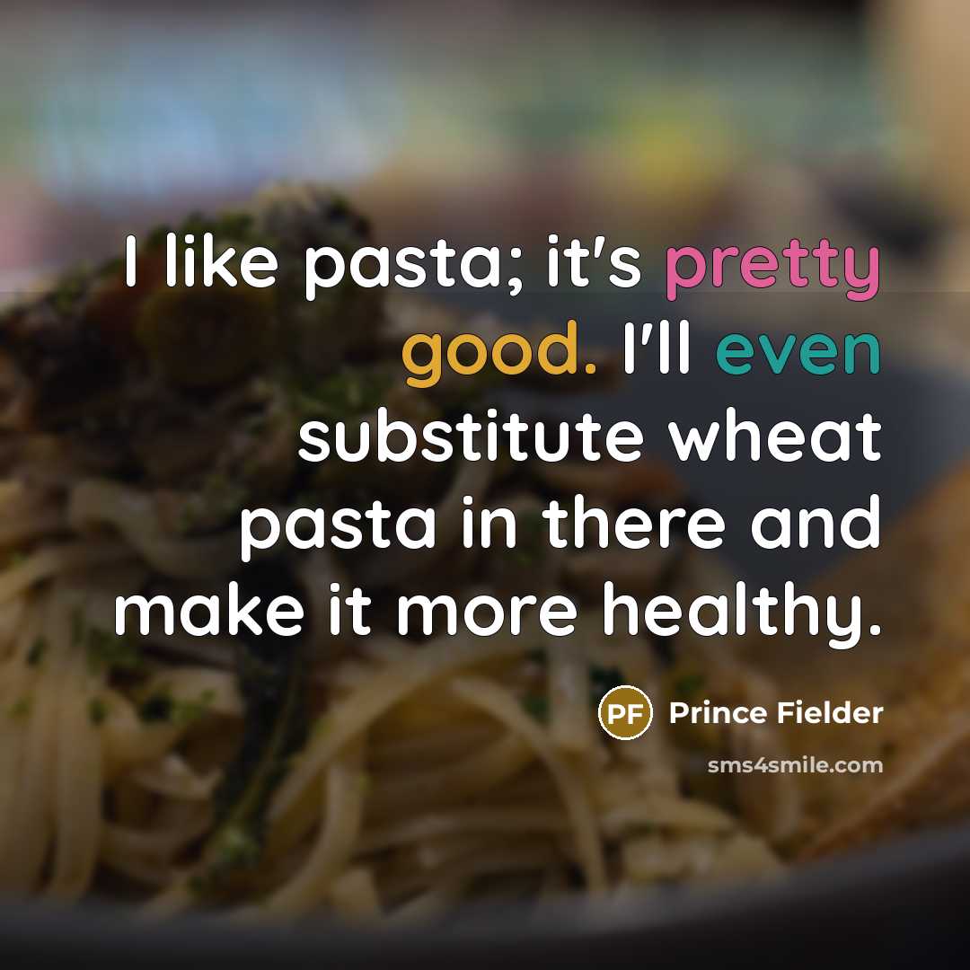 “I like pasta; it's pretty good. I'll even substitute wheat…” quote by Prince Fielder