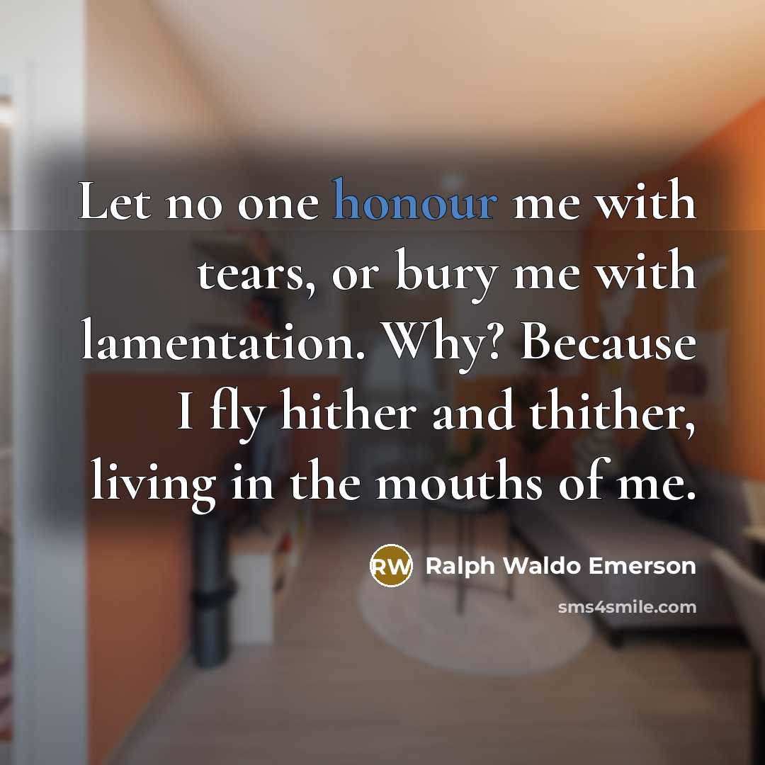 “Let no one honour me with tears, or bury me…” quote by Ralph Waldo Emerson