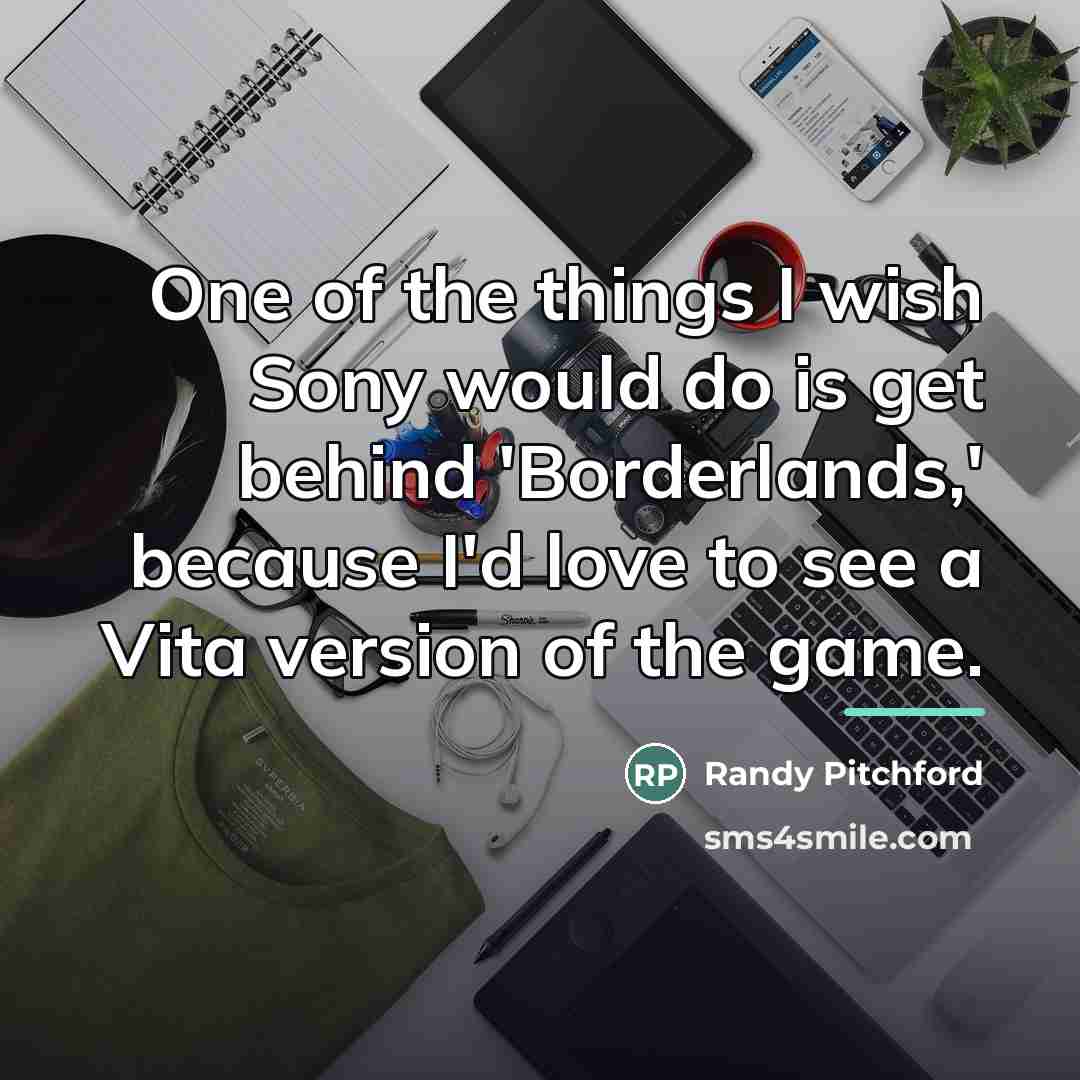 “One of the things I wish Sony would do is…” quote by Randy Pitchford