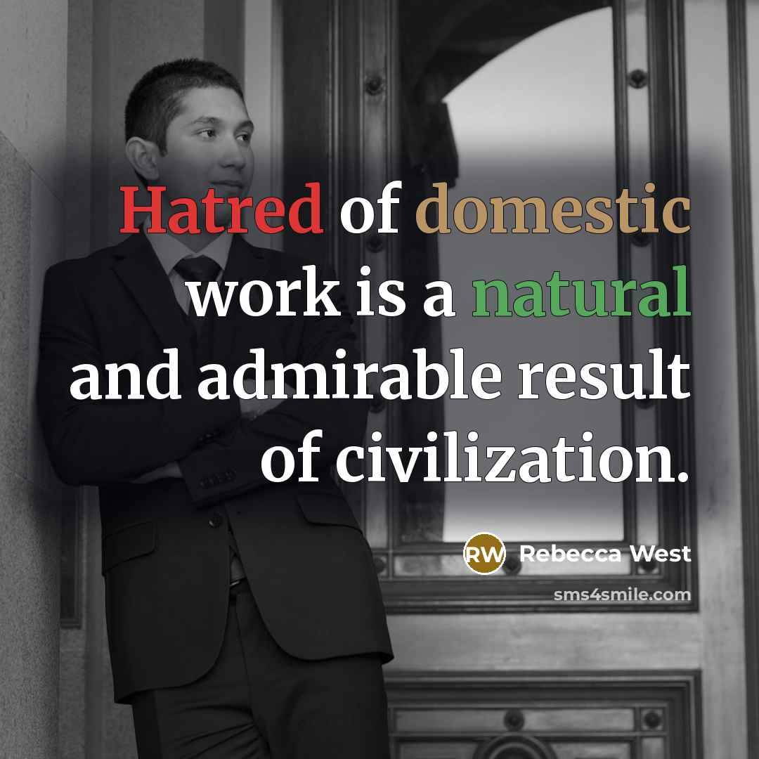 “Hatred of domestic work is a natural and admirable result…” quote by Rebecca West