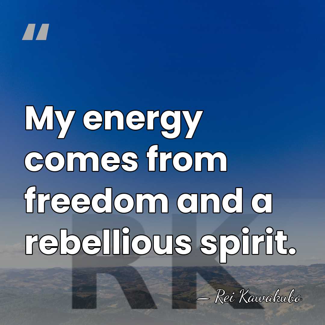 My energy comes from freedom and a rebellious spirit. - Rei Kawakubo