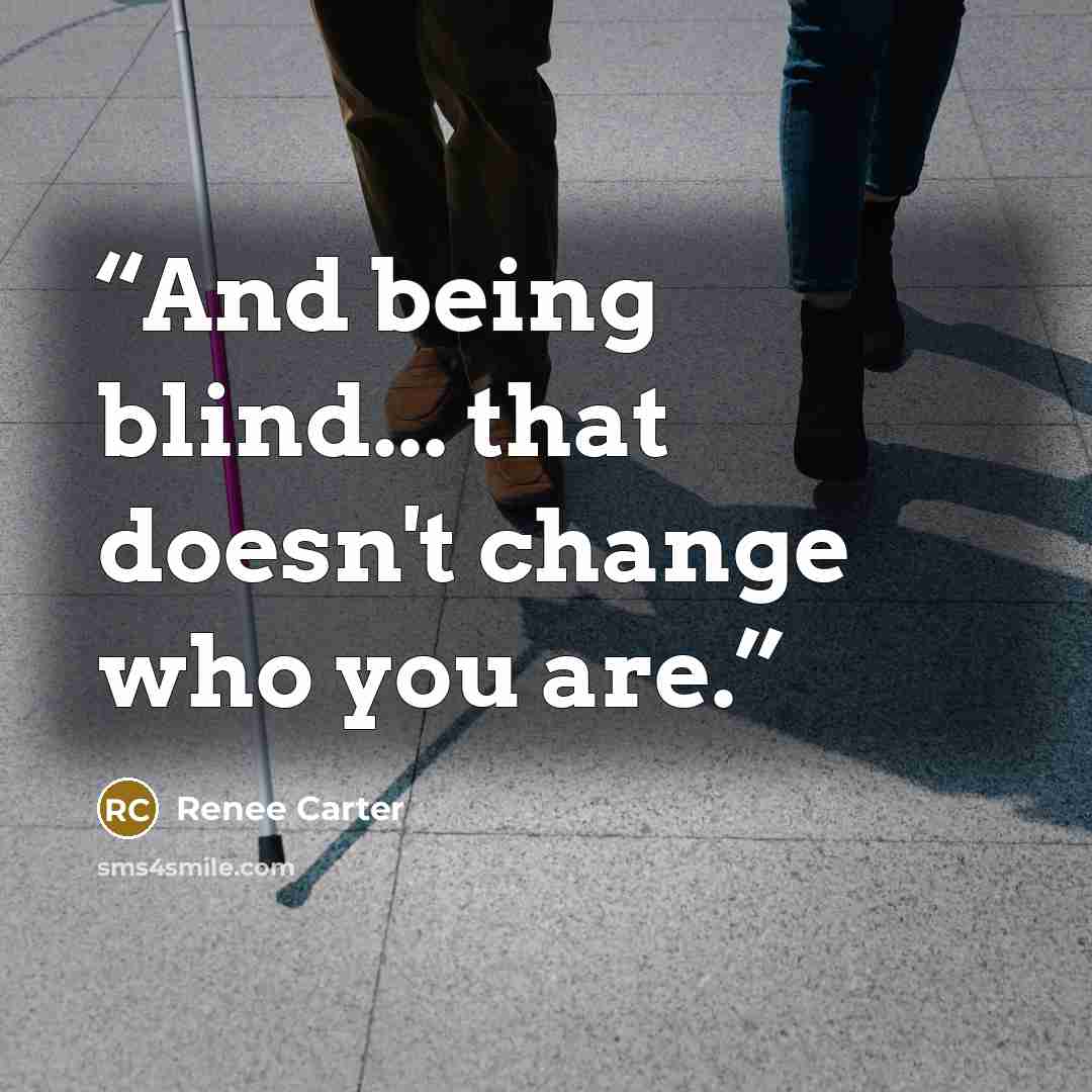 “And being blind... that doesn't change who you are.” quote by Renee Carter