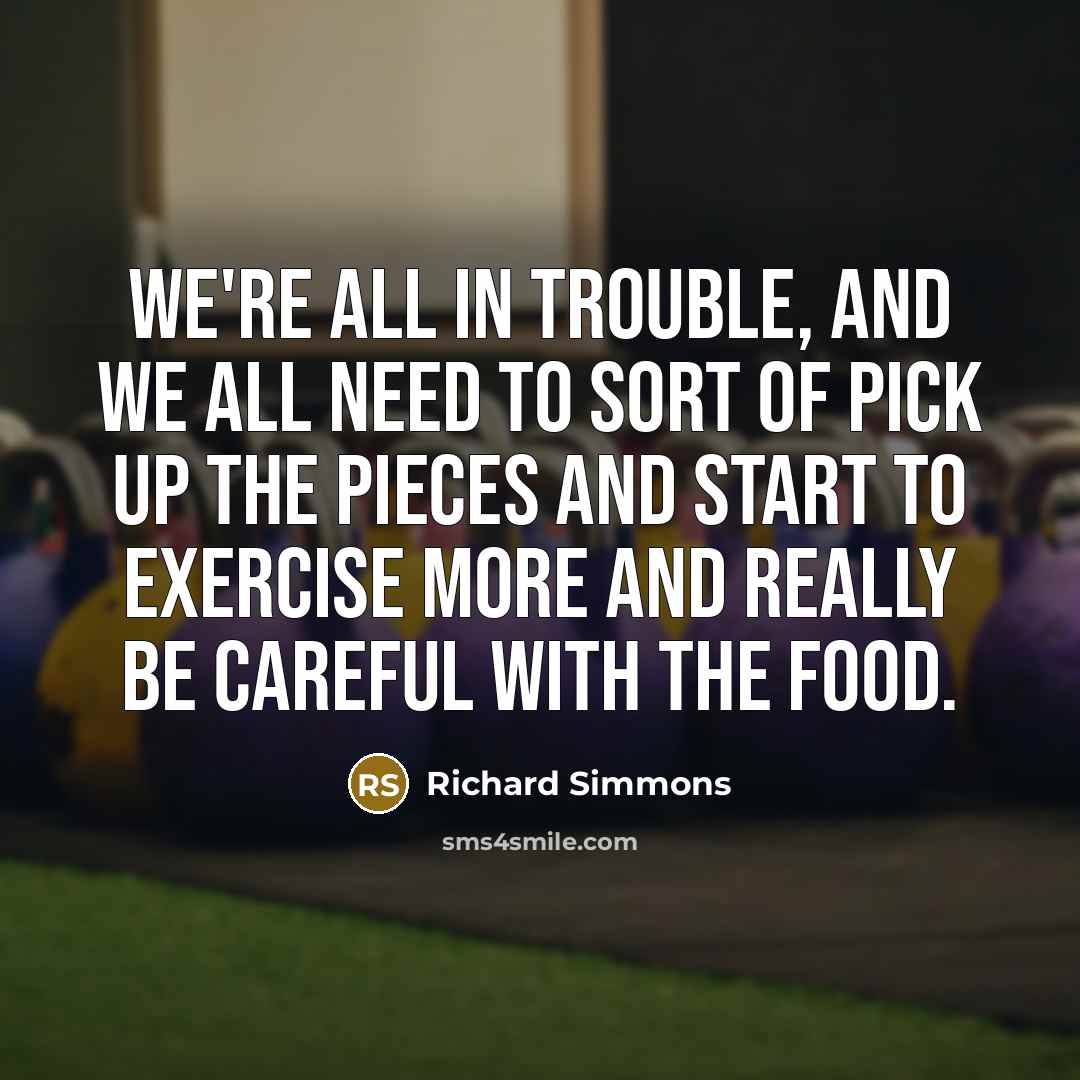 “We're all in trouble, and we all need to sort…” quote by Richard Simmons