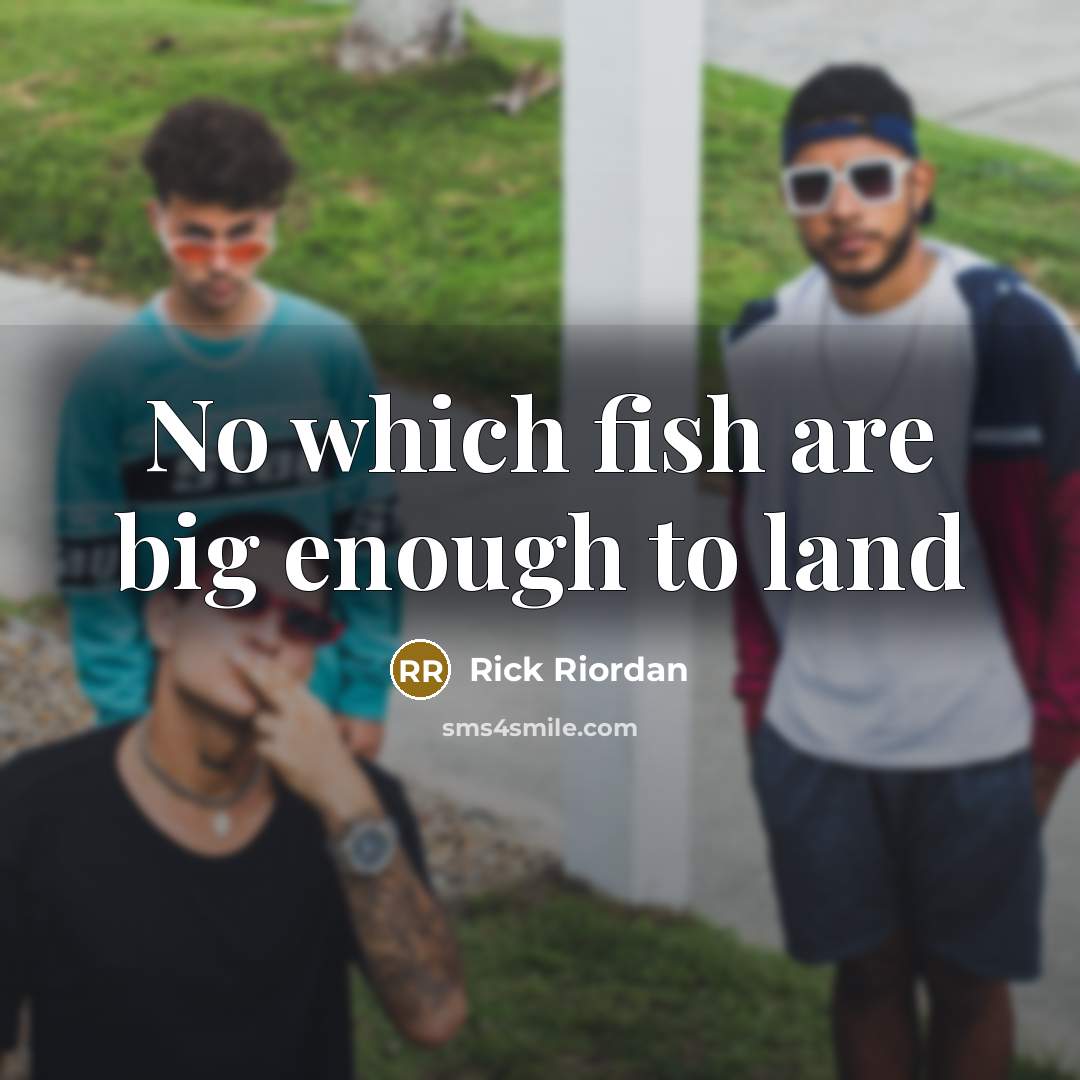 “No which fish are big enough to land…” quote by Rick Riordan