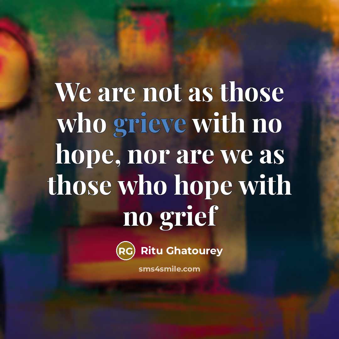 “We are not as those who grieve with no hope,…” quote by Ritu Ghatourey