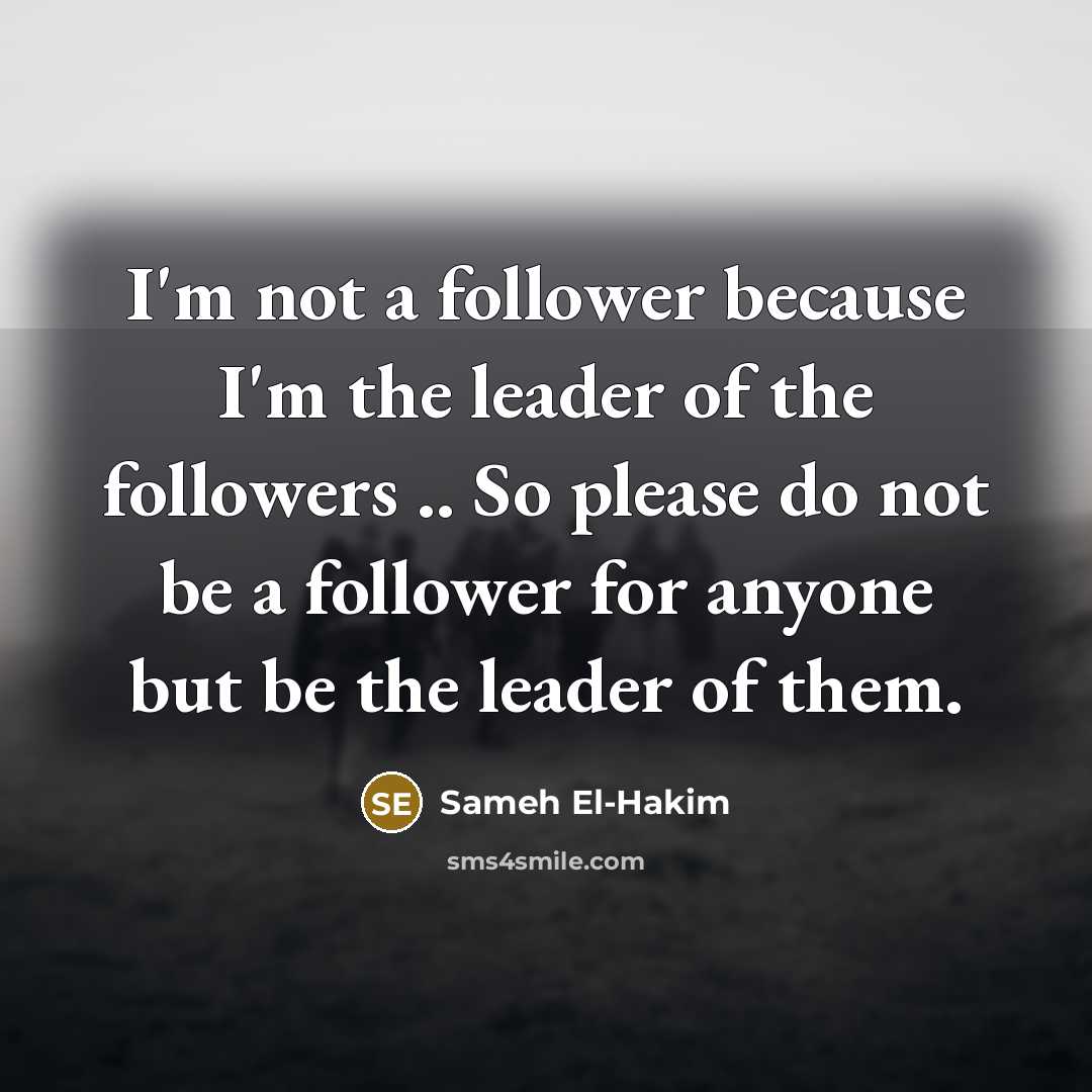 “I'm not a follower because I'm the leader of the followers .. So please do not be a follower for anyone but be the leader of them.” quote by Sameh El-Hakim