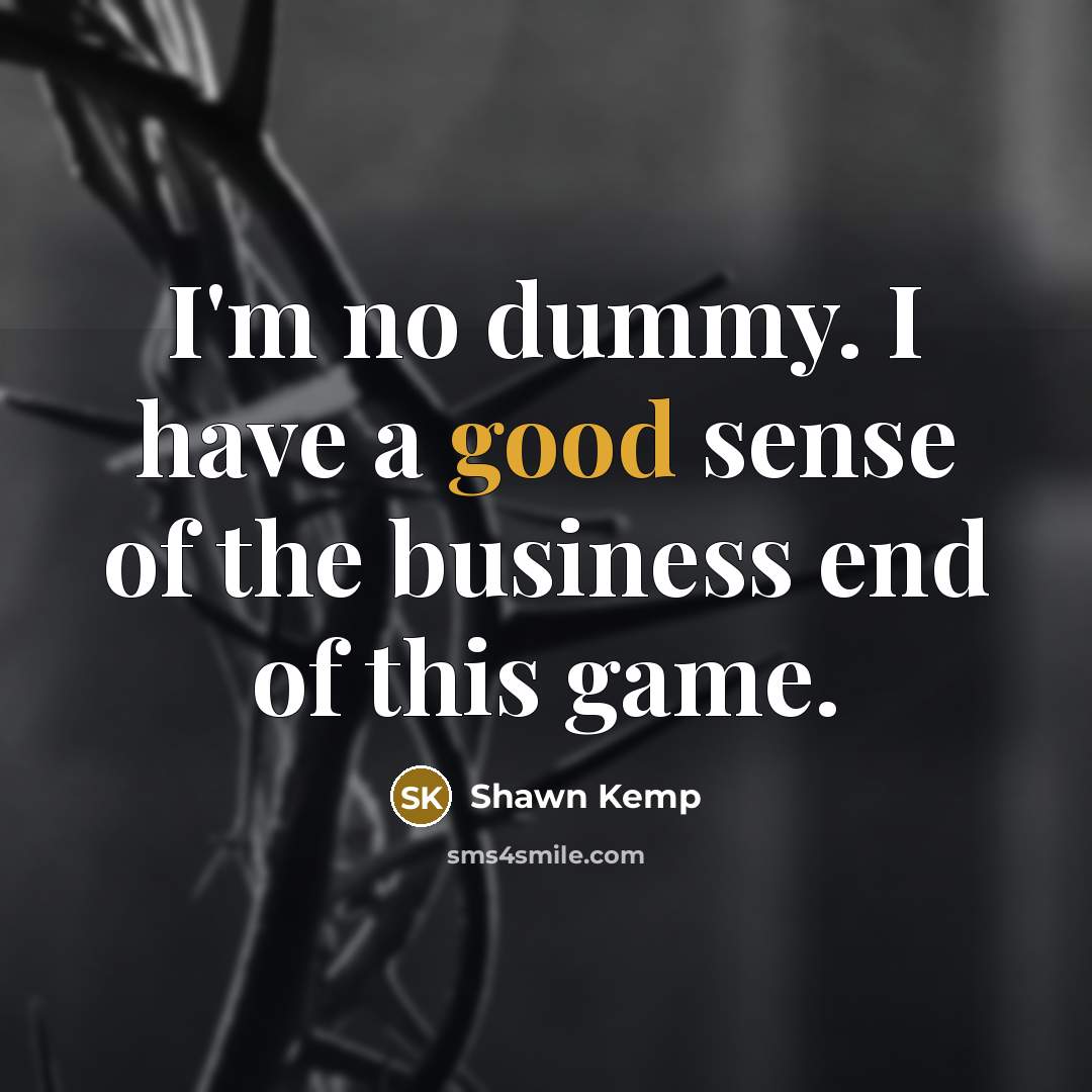 “I'm no dummy. I have a good sense of the…” quote by Shawn Kemp