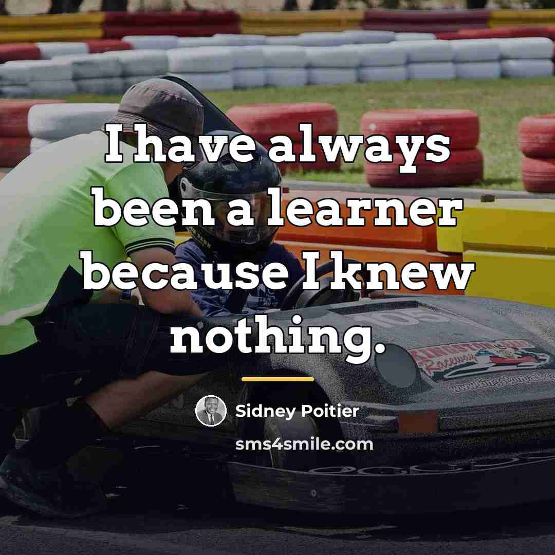 “I have always been a learner because I knew nothing.…” quote by Sidney Poitier