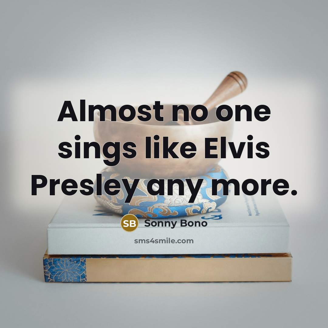 “Almost no one sings like Elvis Presley any more.…” quote by Sonny Bono