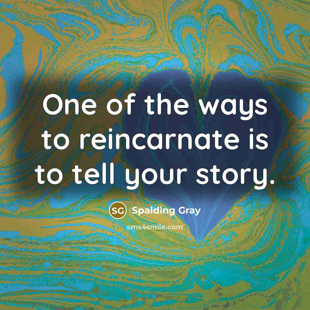 “One of the ways to reincarnate is to tell your…” quote by Spalding Gray