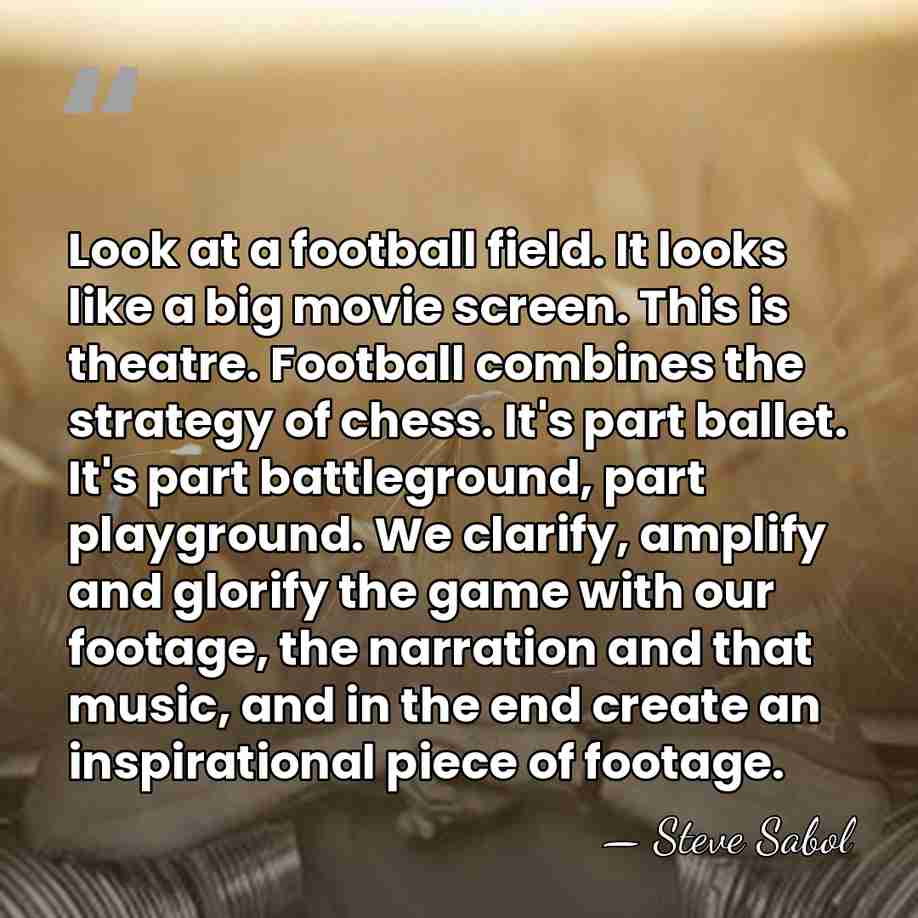 Look at a football field. It looks like a big movie screen.&hellip; - Steve Sabol