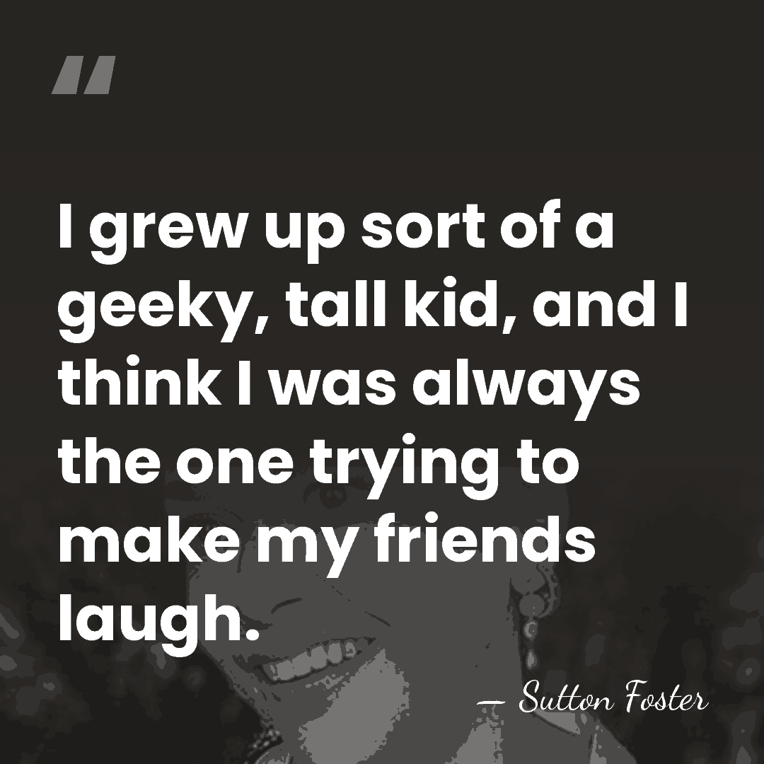I grew up sort of a geeky, tall kid, and I think&hellip; - Sutton Foster