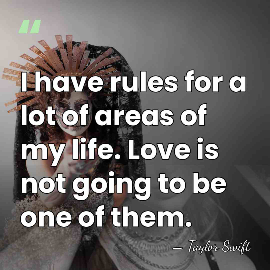 I have rules for a lot of areas of my life. Love&hellip; - Taylor Swift