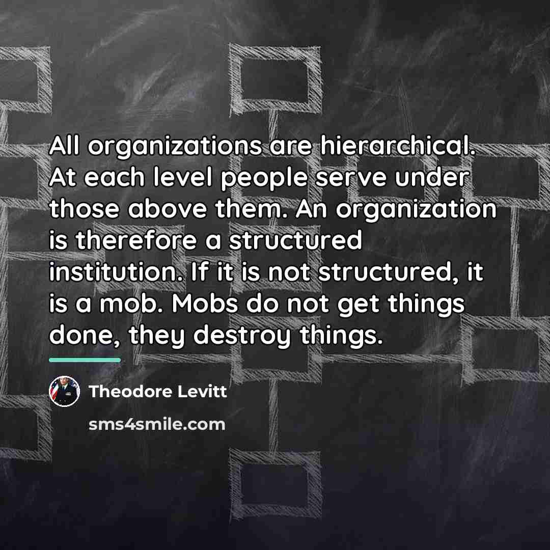 “All organizations are hierarchical. At each level people serve under…” quote by Theodore Levitt