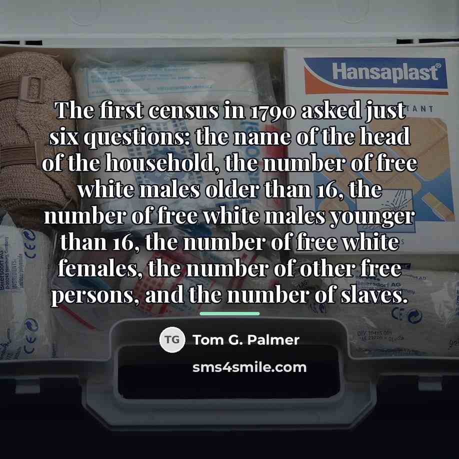 “The first census in 1790 asked just six questions: the…” quote by Tom G. Palmer