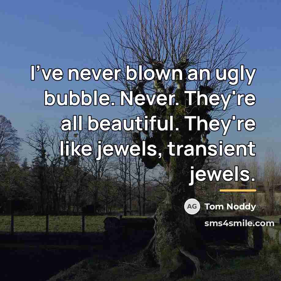 “I've never blown an ugly bubble. Never. They're all beautiful.…” quote by Tom Noddy