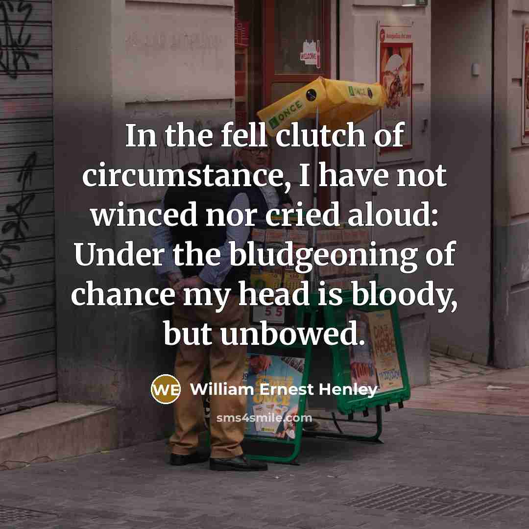 “In the fell clutch of circumstance, I have not winced…” quote by William Ernest Henley