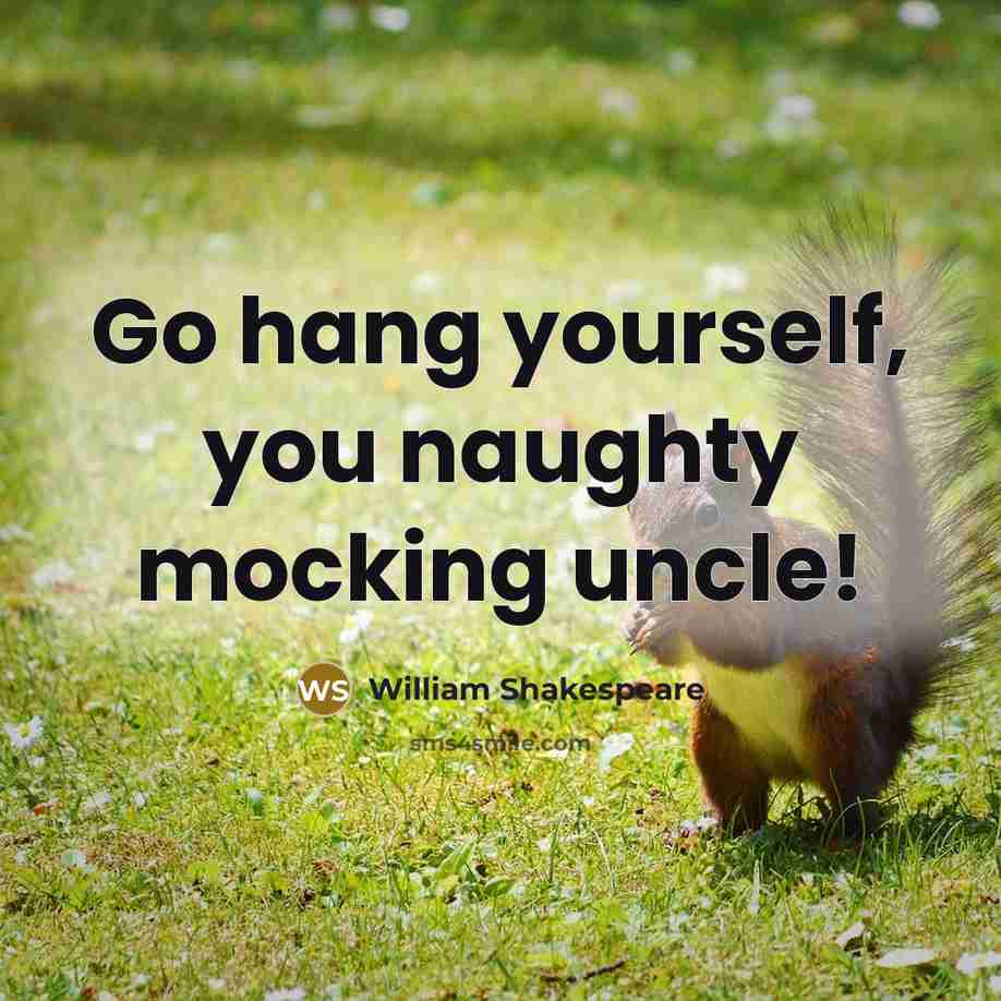 “Go hang yourself, you naughty mocking uncle!…” quote by William Shakespeare