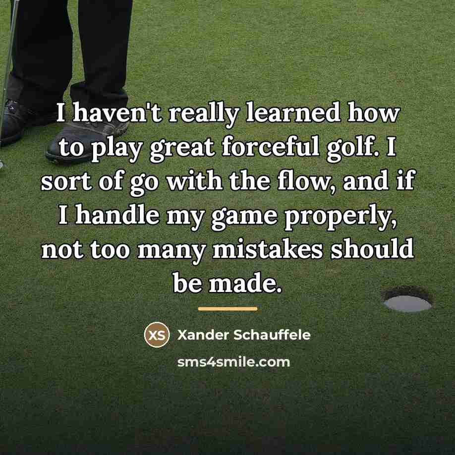 “I haven't really learned how to play great forceful golf.…” quote by Xander Schauffele