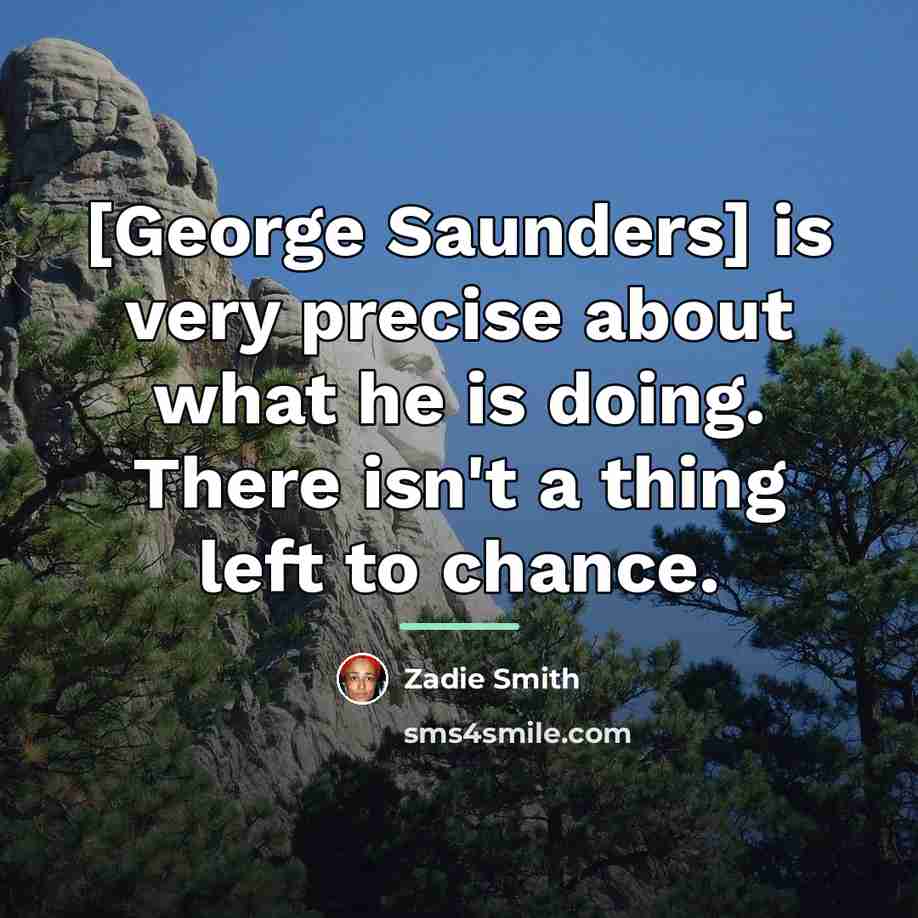 “[George Saunders] is very precise about what he is doing.…” quote by Zadie Smith