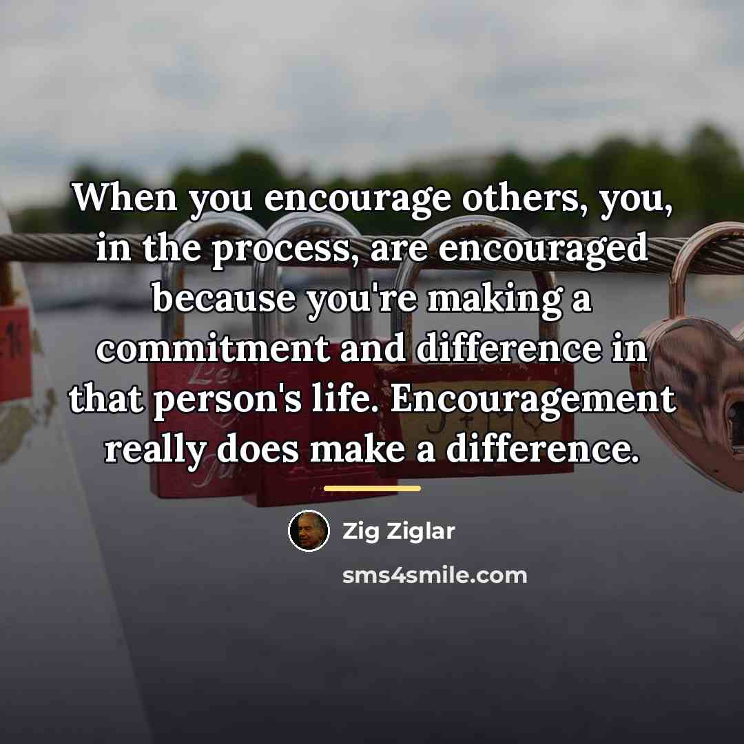 “When you encourage others, you, in the process, are encouraged…” quote by Zig Ziglar