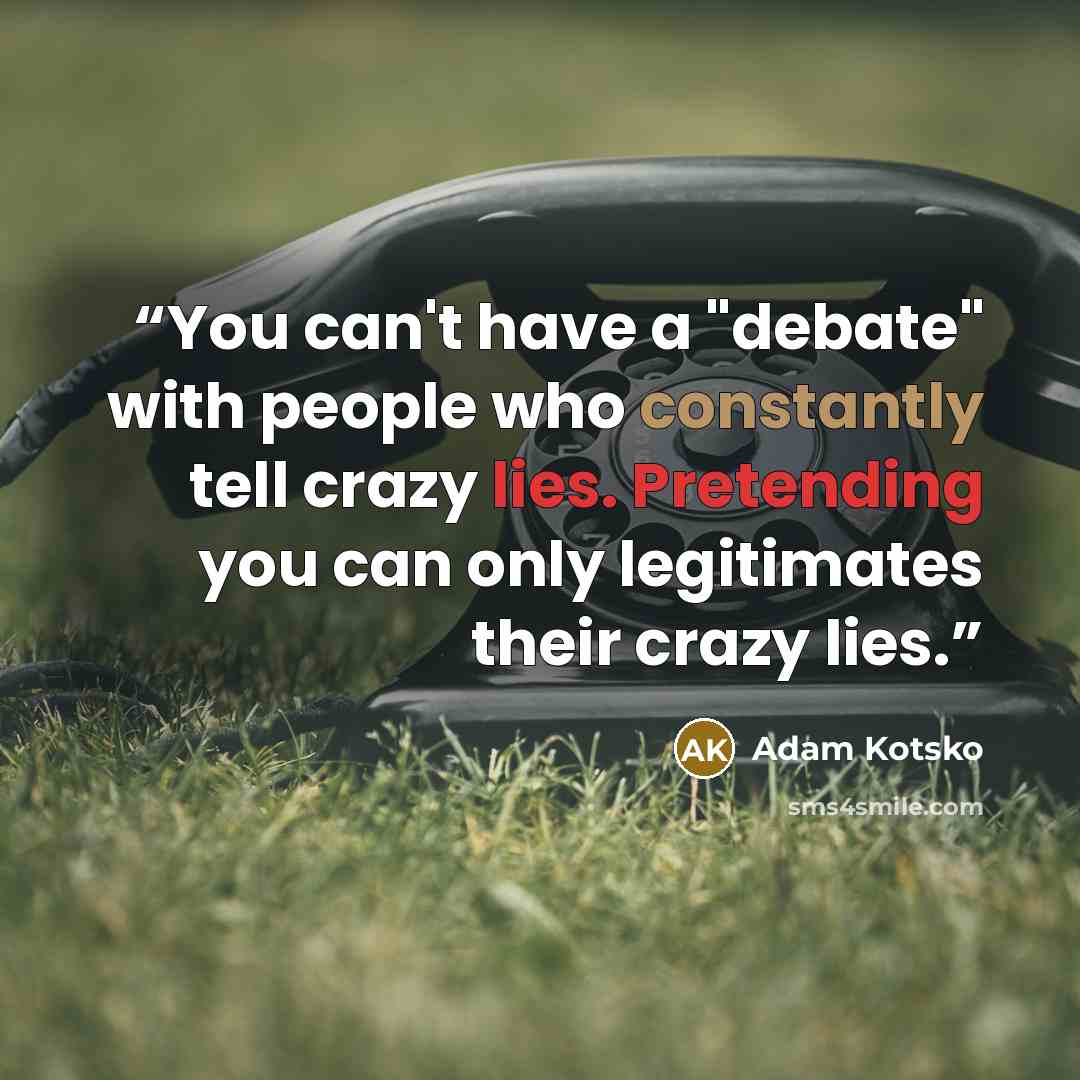 “You can't have a "debate" with people who constantly tell crazy lies. Pretending you can only legitimates their crazy lies.” quote by Adam Kotsko