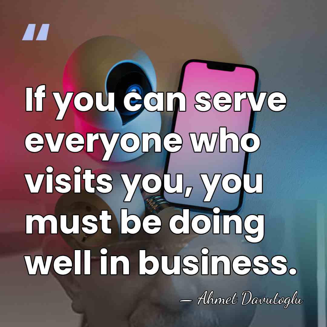 If you can serve everyone who visits you, you must be doing&hellip; - Ahmet Davutoglu