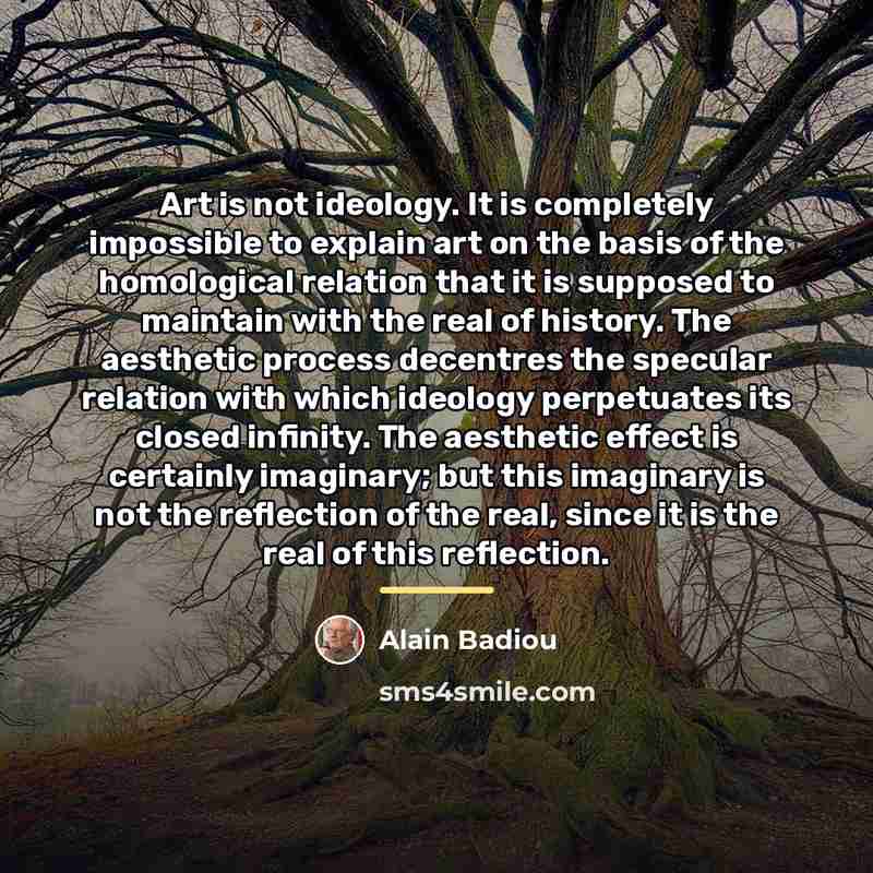 “Art is not ideology. It is completely impossible to explain…” quote by Alain Badiou