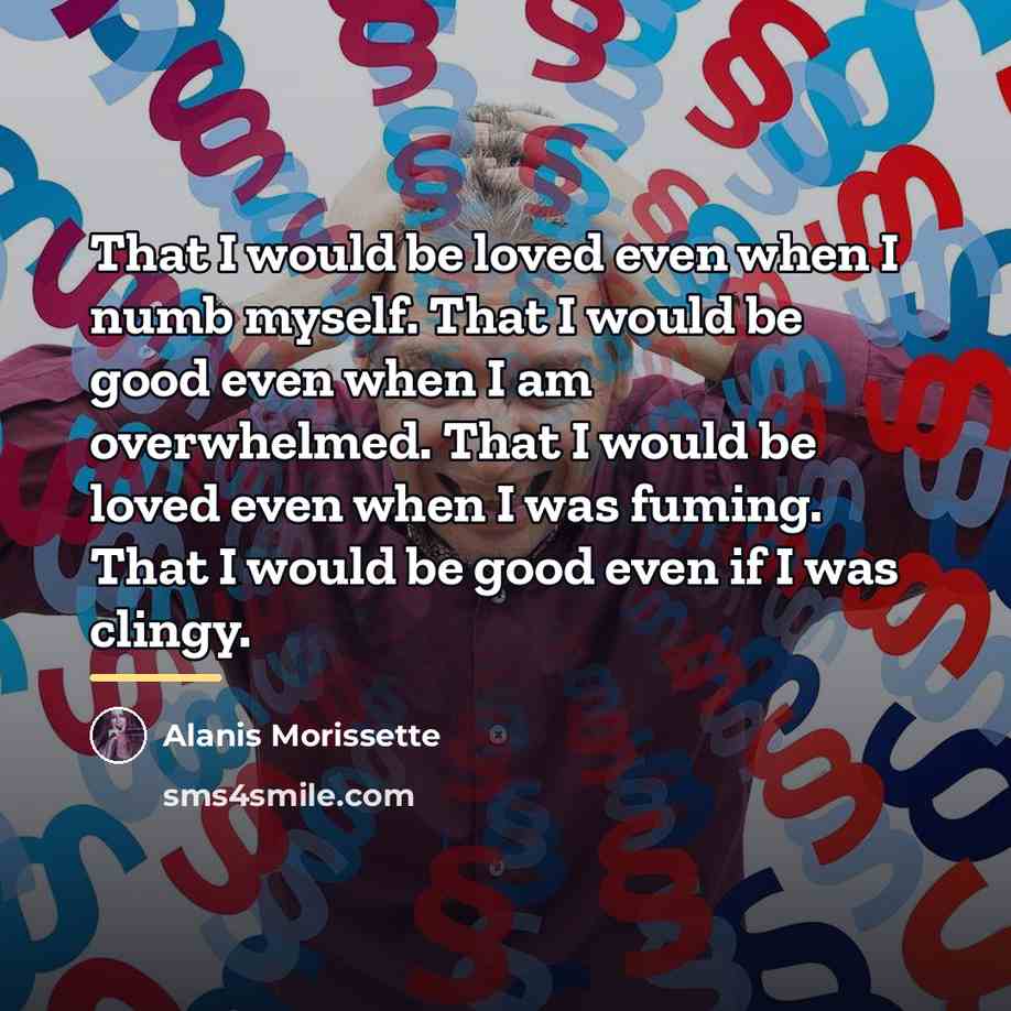 “That I would be loved even when I numb myself.…” quote by Alanis Morissette
