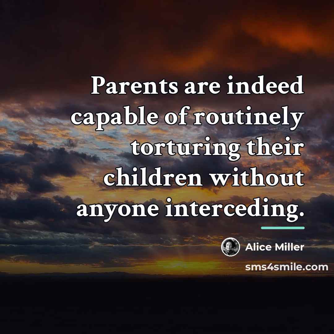 “Parents are indeed capable of routinely torturing their children without…” quote by Alice Miller