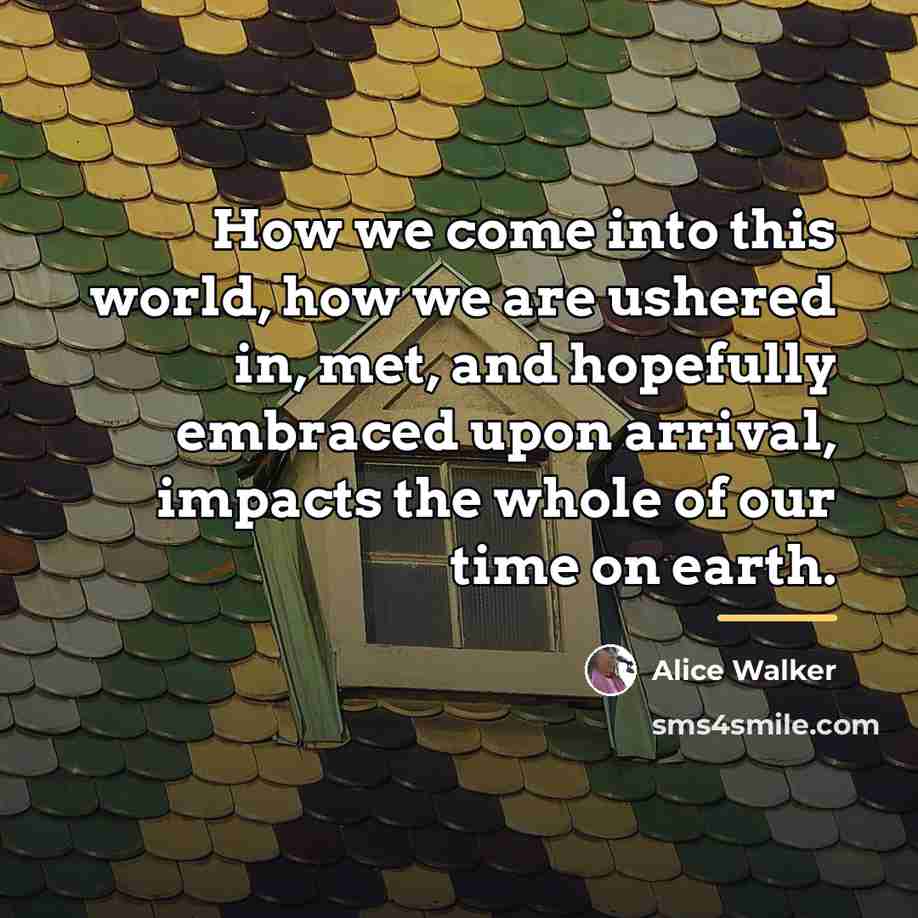 “How we come into this world, how we are ushered…” quote by Alice Walker