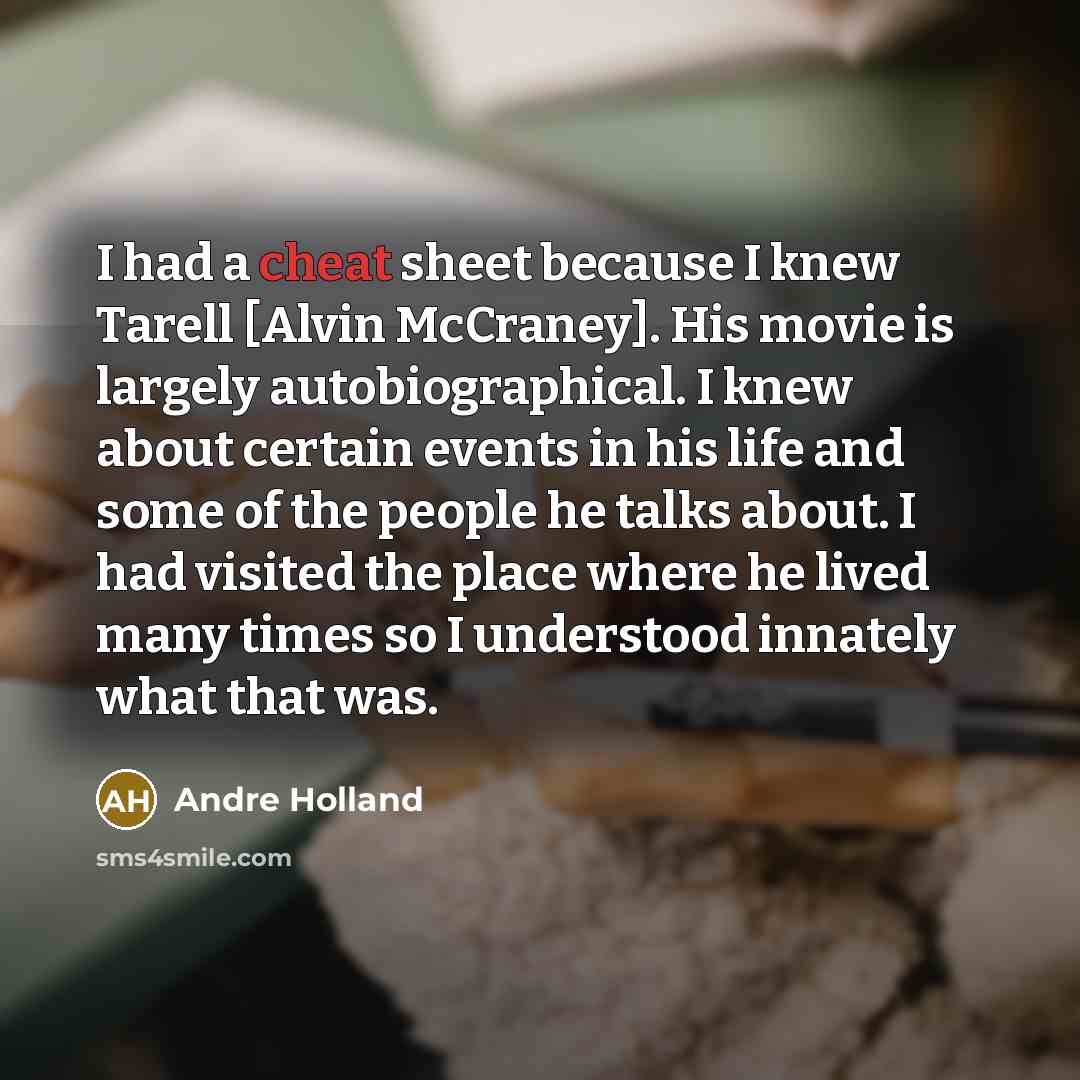 “I had a cheat sheet because I knew Tarell [Alvin McCraney]. His movie is largely autobiographical. I knew about certain events in his life and some of the people he talks about. I had visited the place where he lived many times so I understood innately what that was.” quote by Andre Holland