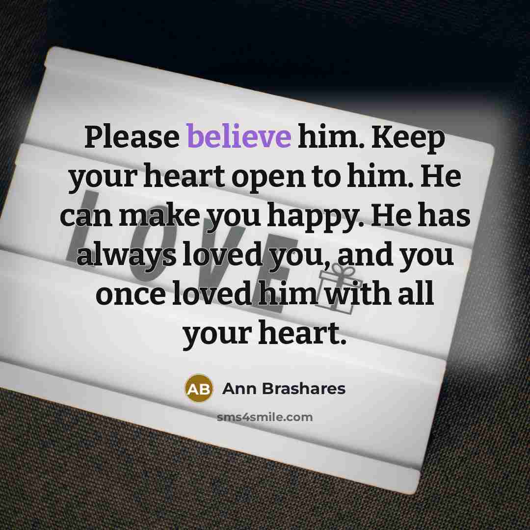 “Please believe him. Keep your heart open to him. He…” quote by Ann Brashares