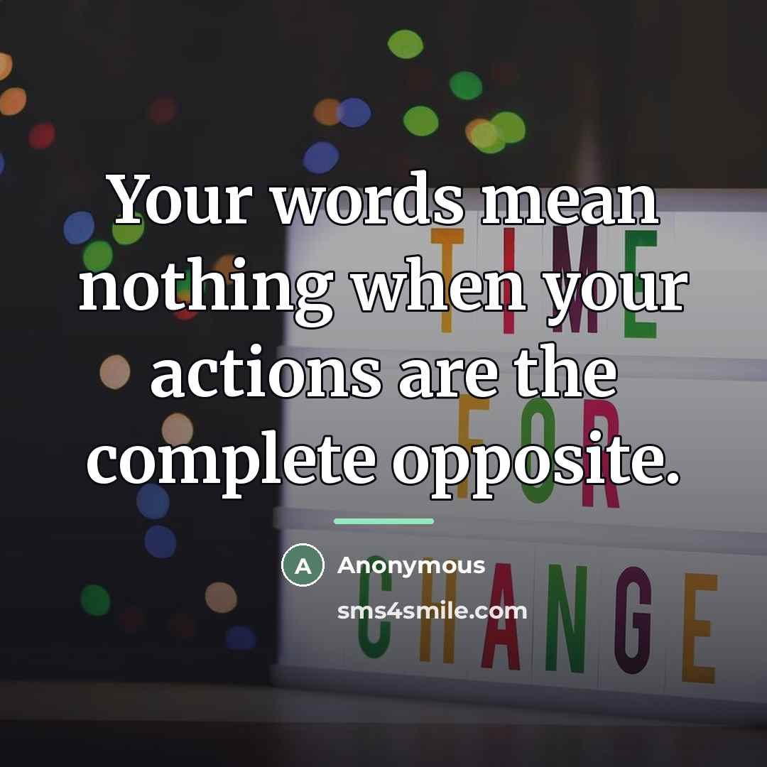 “Your words mean nothing when your actions are the complete…” quote by Anonymous