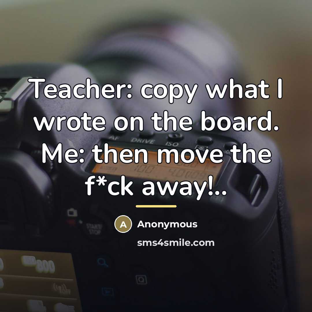 “Teacher: copy what I wrote on the board. Me: then…” quote by Anonymous