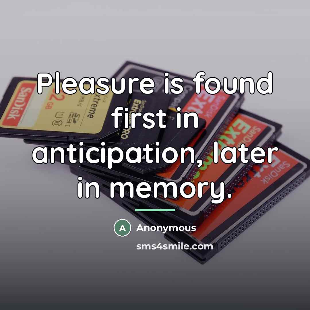 “Pleasure is found first in anticipation, later in memory.…” quote by Anonymous