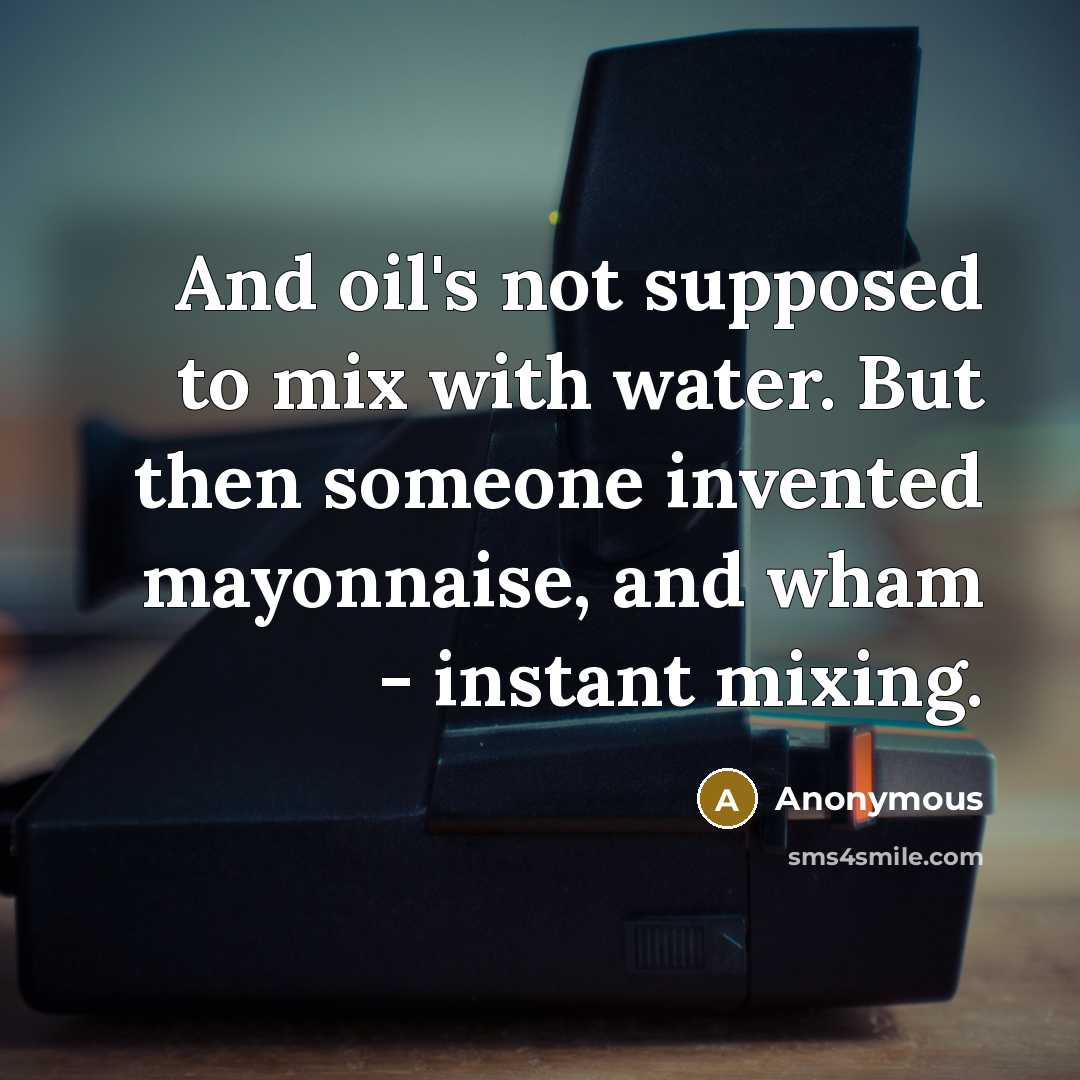 “And oil's not supposed to mix with water. But then…” quote by Anonymous