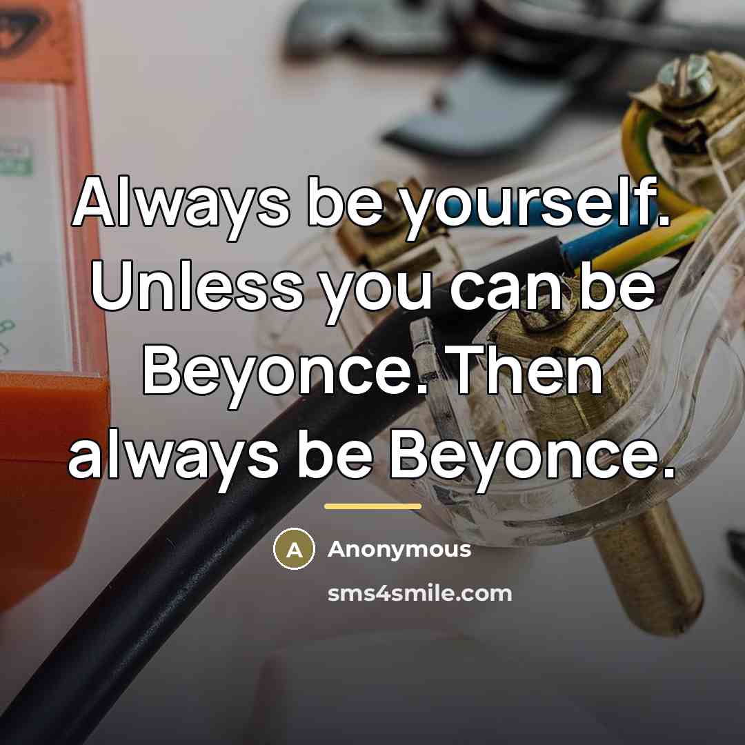 “Always be yourself. Unless you can be Beyonce. Then always…” quote by Anonymous