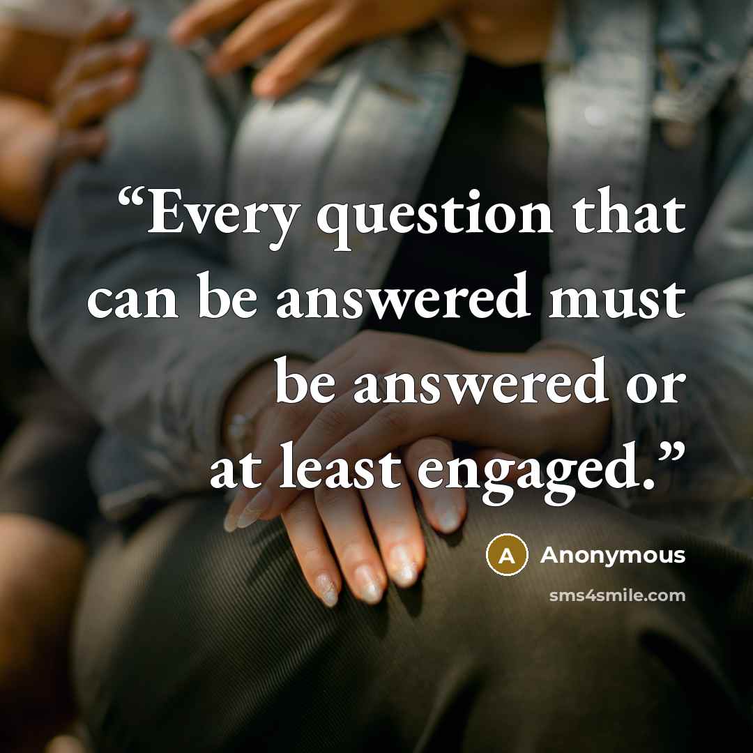 “Every question that can be answered must be answered or at least engaged.” quote by Anonymous