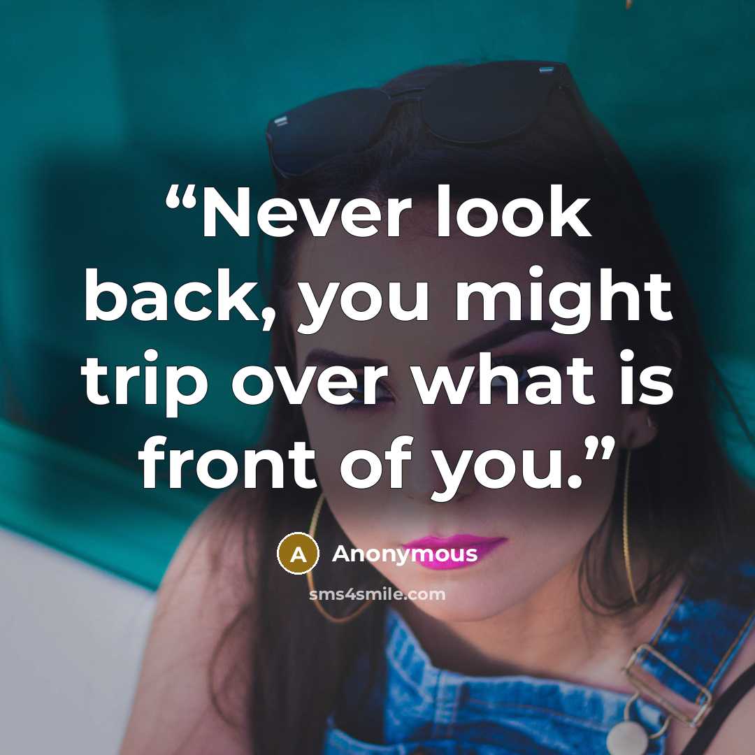 “Never look back, you might trip over what is front of you.” quote by Anonymous