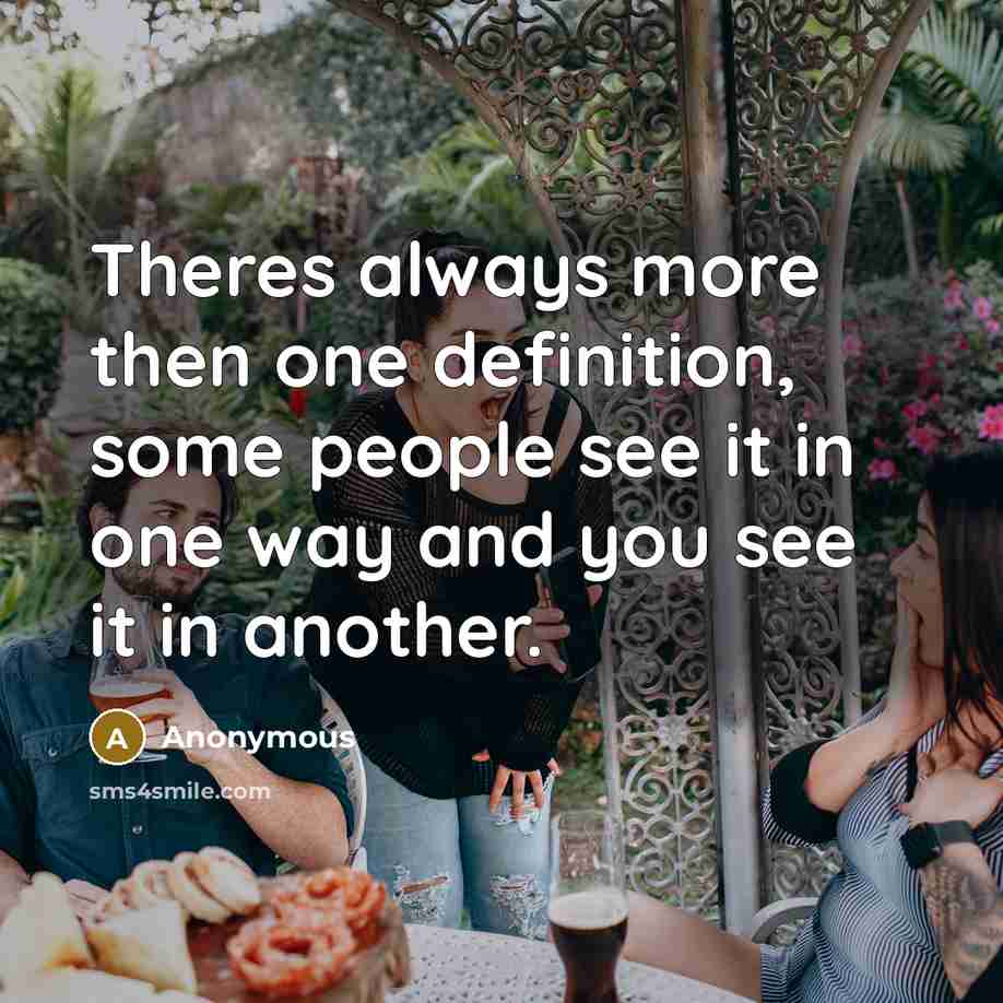 “Theres always more then one definition, some people see it in one way and you see it in another.” quote by Anonymous