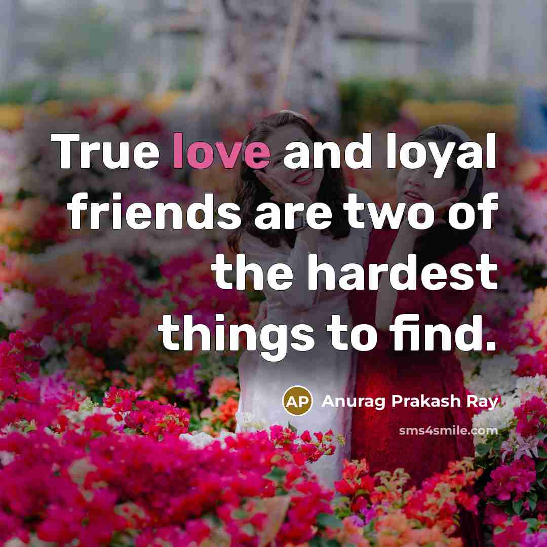 “True love and loyal friends are two of the hardest…” quote by Anurag Prakash Ray