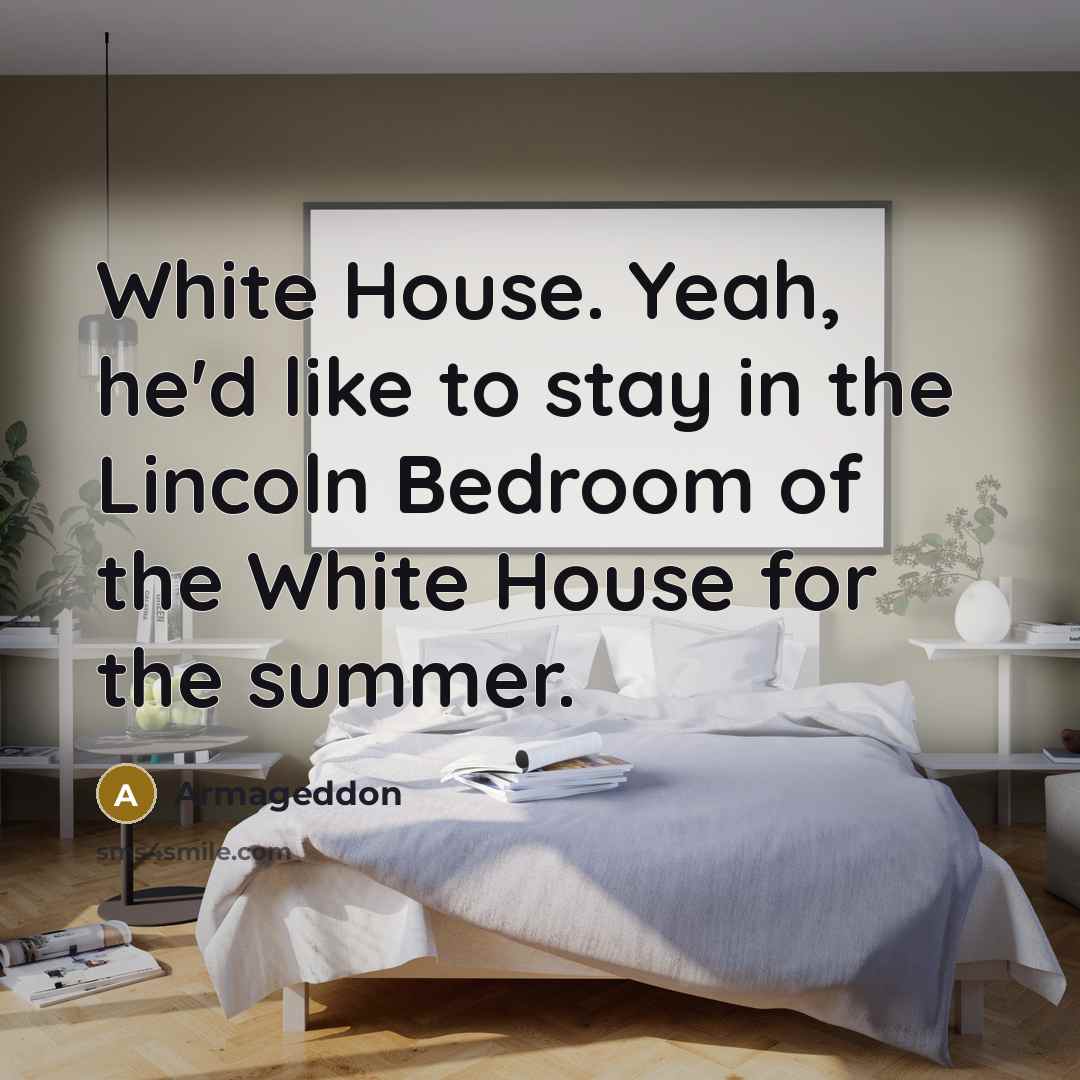 “White House. Yeah, he'd like to stay in the Lincoln Bedroom of the White House for the summer.” quote by Armageddon