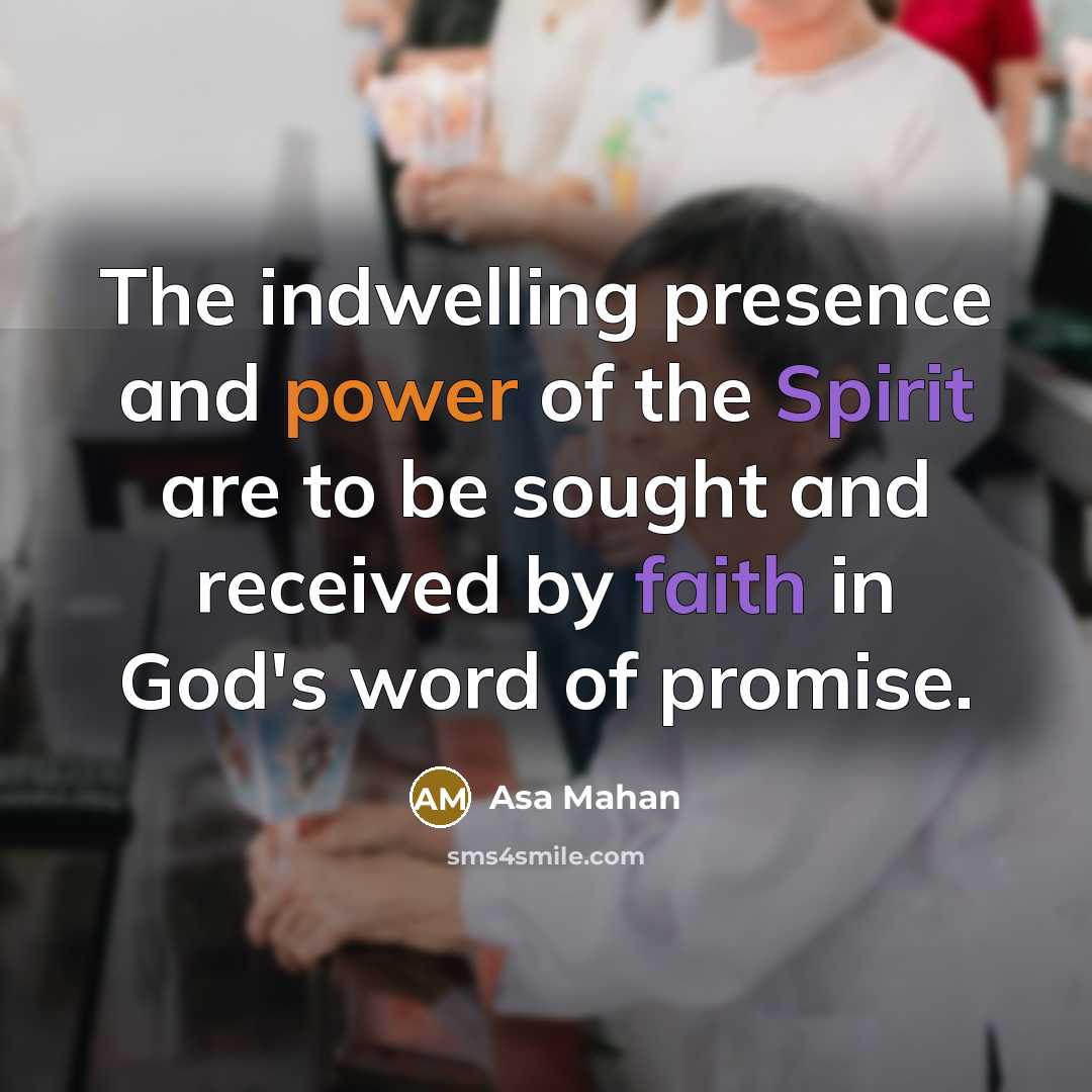 “The indwelling presence and power of the Spirit are to be sought and received by faith in God's word of promise.” quote by Asa Mahan