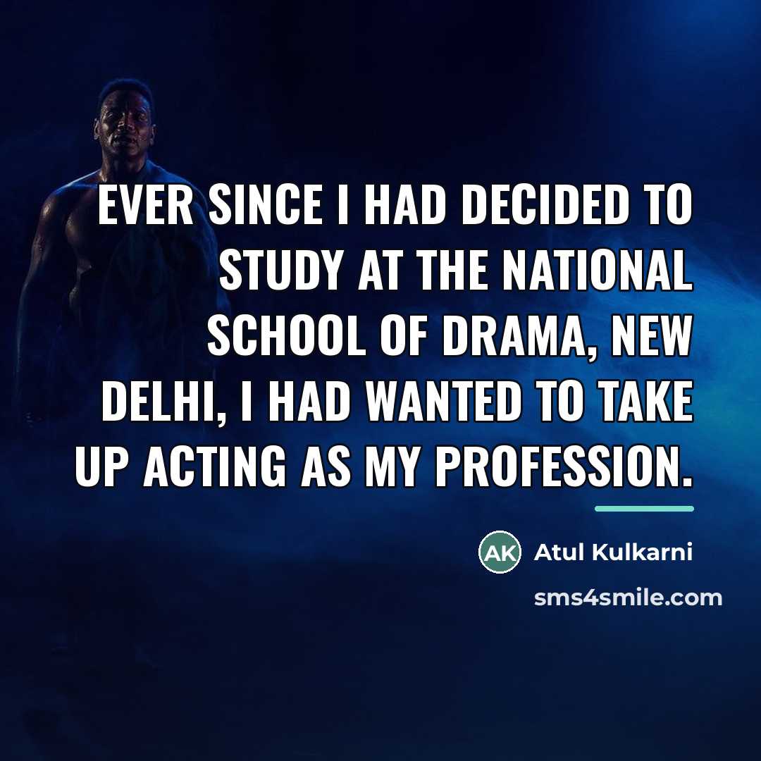 “Ever since I had decided to study at the National…” quote by Atul Kulkarni