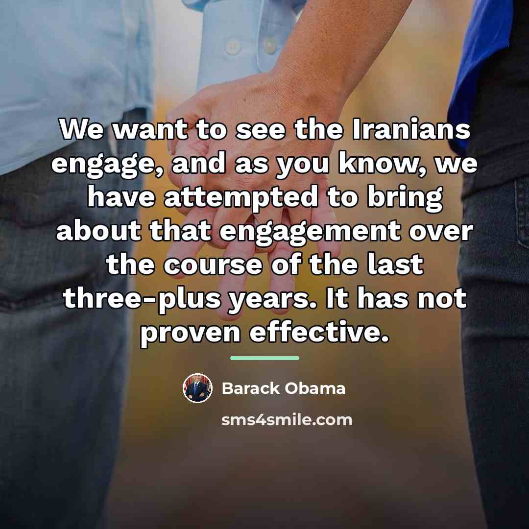 “We want to see the Iranians engage, and as you…” quote by Barack Obama